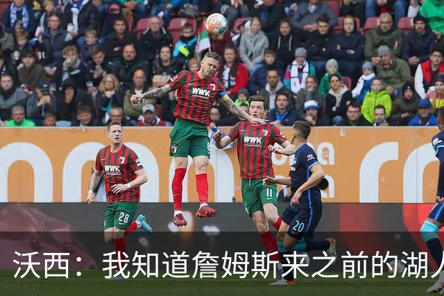 沃西：我知道詹姆斯来之前的湖人什么样 他带来了赢家气质&吸引AD