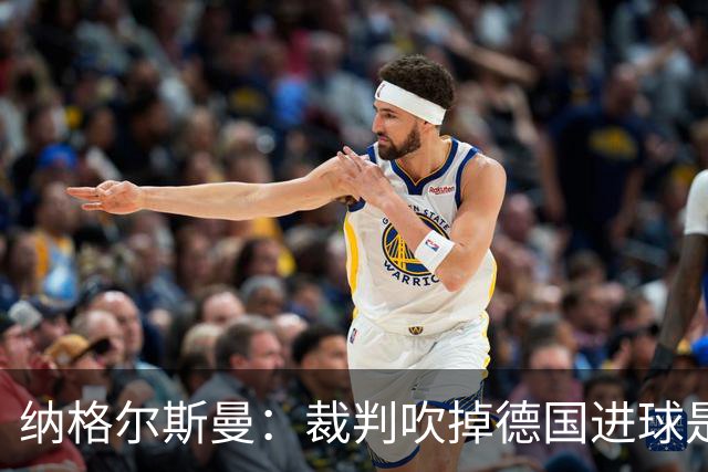 纳格尔斯曼：裁判吹掉德国进球是丑闻 我绝不会辞职的