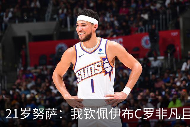 21岁努萨：我钦佩伊布C罗非凡且出众的心态，哈兰德终结能力最强